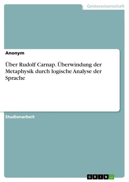 Über Rudolf Carnap. Überwindung der Metaphysik durch logische Analyse der Sprache