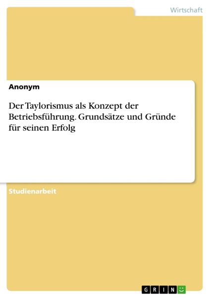 Der Taylorismus als Konzept der Betriebsführung. Grundsätze und Gründe für seinen Erfolg