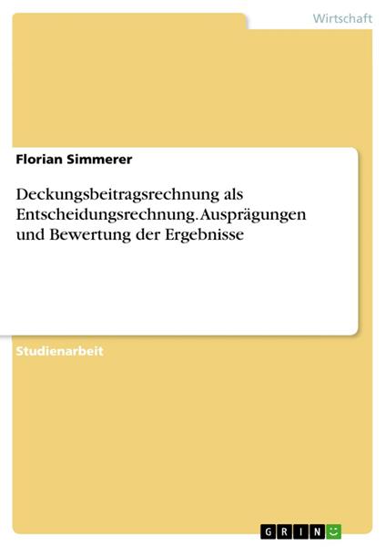 Deckungsbeitragsrechnung als Entscheidungsrechnung. Ausprägungen und Bewertung der Ergebnisse