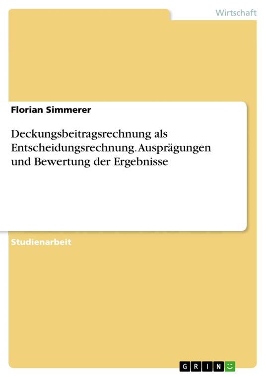 Deckungsbeitragsrechnung als Entscheidungsrechnung. Ausprägungen und Bewertung der Ergebnisse