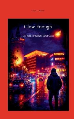Close Enough: Leopold Schreiber's Later Cases - Lukas Leopold Wendt - cover