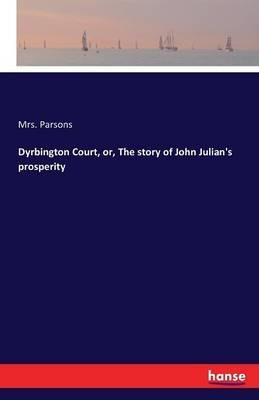 Dyrbington Court, or, The story of John Julian's prosperity - Parsons - cover