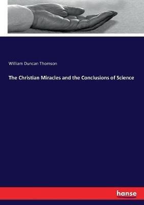 The Christian Miracles and the Conclusions of Science - William Duncan Thomson - cover