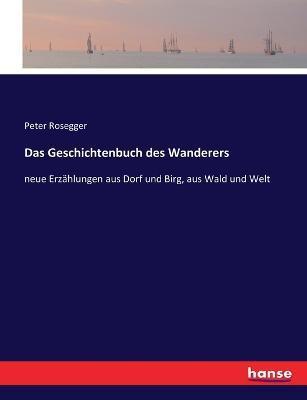 Das Geschichtenbuch des Wanderers: neue Erzählungen aus Dorf und Birg, aus Wald und Welt - Peter Rosegger - cover