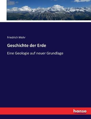 Geschichte der Erde: Eine Geologie auf neuer Grundlage - Friedrich Mohr - cover