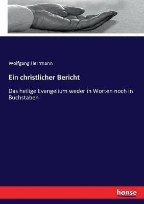 Ein christlicher Bericht: Das heilige Evangelium weder in Worten noch in Buchstaben - Wolfgang Herrmann - cover