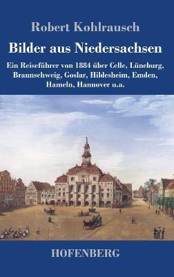 Bilder aus Niedersachsen: Ein Reisefuhrer von 1884 uber Celle, Luneburg, Braunschweig, Goslar, Hildesheim, Emden, Hameln, Hannover u.a. - Robert Kohlrausch - cover