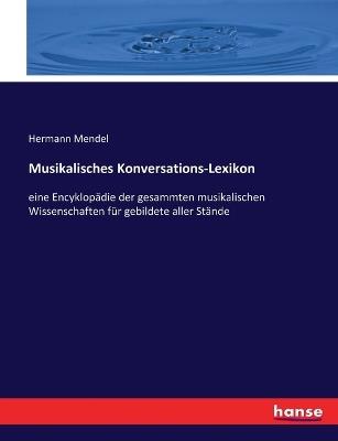 Musikalisches Konversations-Lexikon: eine Encyklopädie der gesammten musikalischen Wissenschaften für gebildete aller Stände - Hermann Mendel - cover