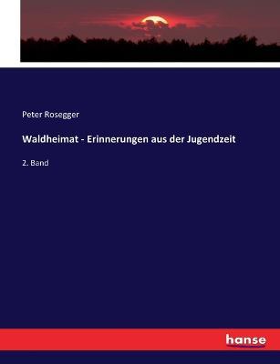 Waldheimat - Erinnerungen aus der Jugendzeit: 2. Band - Peter Rosegger - cover