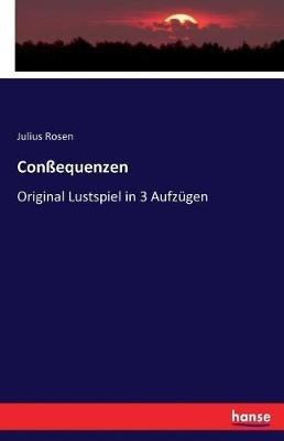 Conssequenzen: Original Lustspiel in 3 Aufzugen - Julius Rosen - cover