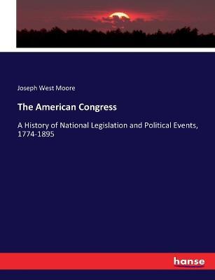 The American Congress: A History of National Legislation and Political Events, 1774-1895 - Joseph West Moore - cover