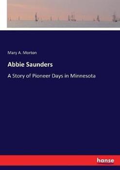 Libro in inglese Abbie Saunders: A Story of Pioneer Days in Minnesota  - Mary A Morton