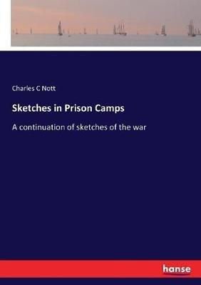 Sketches in Prison Camps: A continuation of sketches of the war - Charles Cooper Nott - cover