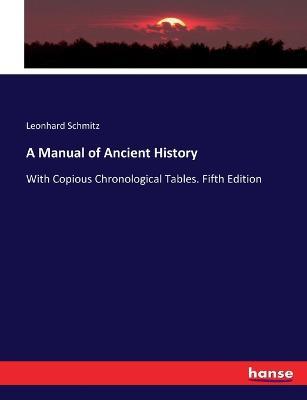 A Manual of Ancient History: With Copious Chronological Tables. Fifth Edition - Leonhard Schmitz - cover