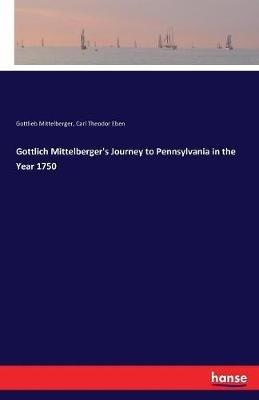 Gottlich Mittelberger's Journey to Pennsylvania in the Year 1750 - Carl Theodor Eben,Gottlieb Mittelberger - cover