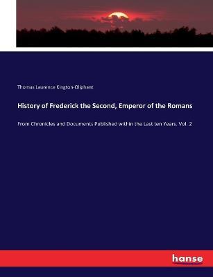 History of Frederick the Second, Emperor of the Romans: From Chronicles and Documents Published within the Last ten Years. Vol. 2 - Thomas Laurence Kington-Oliphant - cover