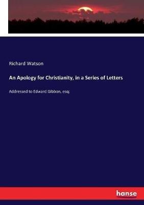 An Apology for Christianity, in a Series of Letters: Addressed to Edward Gibbon, esq; - Richard Watson - cover