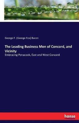 The Leading Business Men of Concord, and Vicinity: Embracing Penacook, East and West Concord - George F (George Fox) Bacon - cover