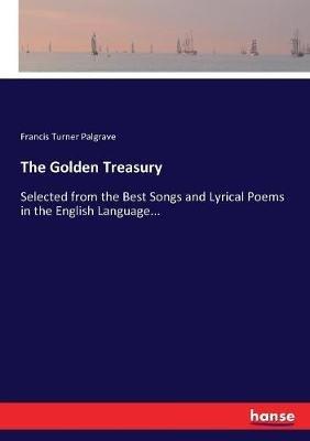 The Golden Treasury: Selected from the Best Songs and Lyrical Poems in the English Language... - Francis Turner Palgrave - cover
