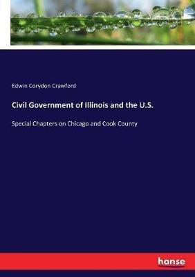 Civil Government of Illinois and the U.S.: Special Chapters on Chicago and Cook County - Edwin Corydon Crawford - cover