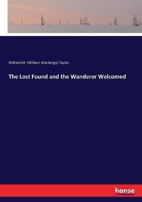 The Lost Found and the Wanderer Welcomed - William M (William Mackergo) Taylor - cover