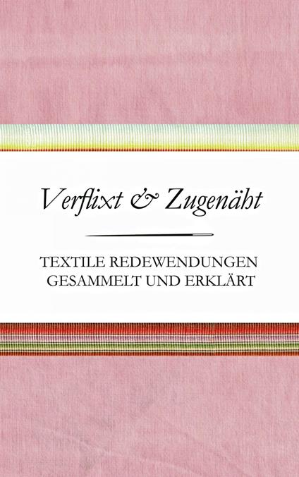 Verflixt und Zugenäht - Textile Redewendungen gesammelt und erklärt