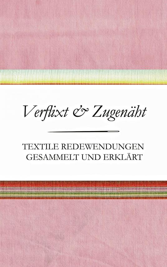 Verflixt und Zugenäht - Textile Redewendungen gesammelt und erklärt