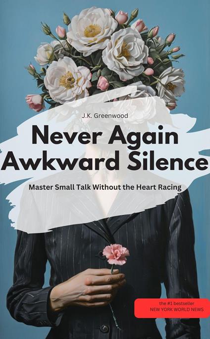 Never Again Awkward Silence: Master Small Talk Without the Heart Racing