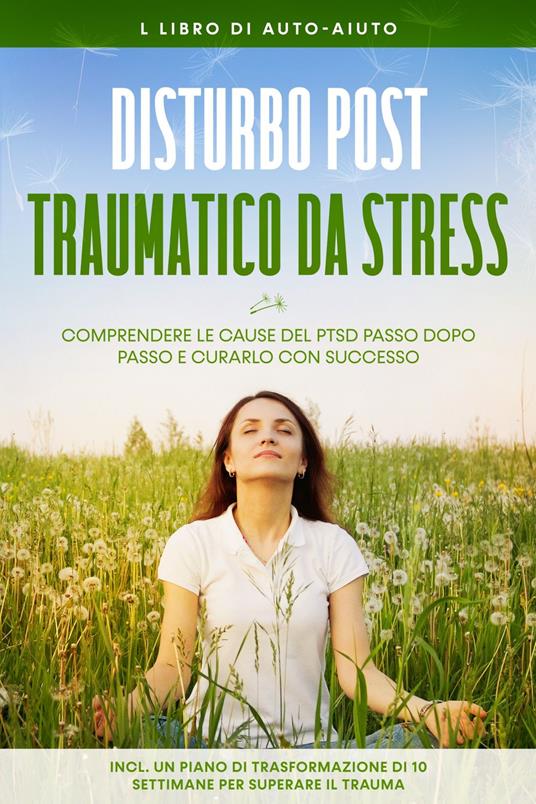 Disturbo post-traumatico da stress: Il libro di auto-aiuto – Comprendere le cause del PTSD passo dopo passo e curarlo con successo – Incluso un piano di trasformazione di 10 settimane per superare il trauma - Carolin Rehnberg - ebook
