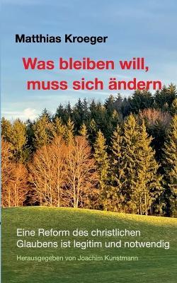 Was bleiben will, muss sich ändern: Eine Reform des christlichen Glaubens ist legitim und notwendig - Matthias Kroeger - cover