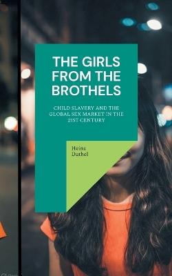 The Girls from the Brothels: Child Slavery and the Global Sex Market in the 21st Century - Heinz Duthel - cover