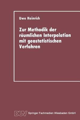Zur Methodik der räumlichen Interpolation mit geostatistischen Verfahren: Untersuchungen zur Validität flächenhafter Schätzungen diskreter Messungen kontinuierlicher raumzeitlicher Prozesse - Uwe Heinrich - cover