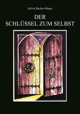 Der Schlüssel zum Selbst: Positives Denken für Anfänger und Fortgeschrittene - Sylvia Becker-Mauer - cover