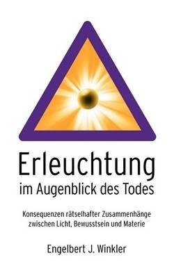 Erleuchtung im Augenblick des Todes: Konsequenzen rätselhafter Zusammenhänge zwischen Licht, Bewusstsein und Materie - Engelbert Winkler - cover