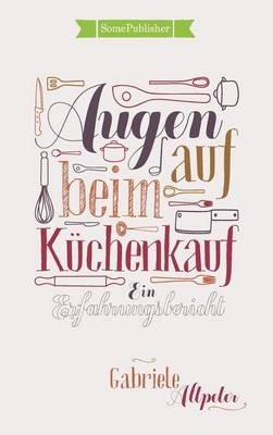 Augen auf beim Küchenkauf: Ein Erfahrungsbericht - Gabriele Altpeter - cover