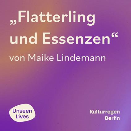 Unseen Lives, Flatterling und Essenzen (ungekuerzt)
