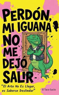 Perdón, Mi Iguana No Me Dejó Salir: El Arte No es Llegar, es Saberse Deslindar - El Taco Sucio - cover