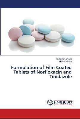 Formulation of Film Coated Tablets of Norfloxacin and Tinidazole - Anilkumar Shinde,Harinath More - cover