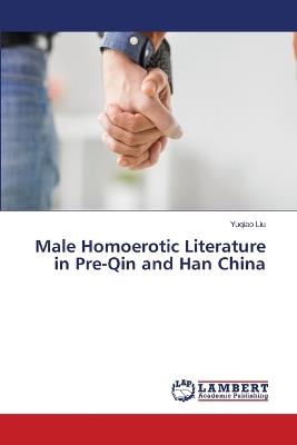 Male Homoerotic Literature in Pre-Qin and Han China - Yuqiao Liu - cover