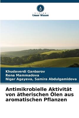 Antimikrobielle Aktivität von ätherischen Ölen aus aromatischen Pflanzen - Khudaverdi Ganbarov,Rena Mammadova,Samira Abdulgamidova Nigar Agayeva - cover