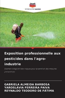 Exposition professionnelle aux pesticides dans l'agro-industrie - Gabriela Almeida Barbosa,Yaroslávia Ferreira Paiva,Reynaldo Teodoro de Fátima - cover