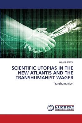 Scientific Utopias in the New Atlantis and the Transhumanist Wager - Ardeniz Özenç - cover