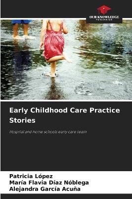 Early Childhood Care Practice Stories - Patricia López,María Flavia Díaz Nóblega,Alejandra García Acuña - cover