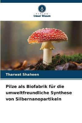 Pilze als Biofabrik für die umweltfreundliche Synthese von Silbernanopartikeln - Tharwat Shaheen - cover