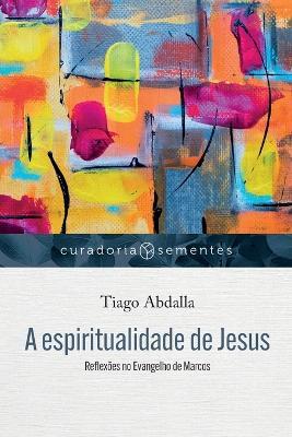 A espiritualidade de Jesus: Reflexoes no Evangelho de Marcos - Tiago Abdalla - cover