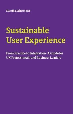 Sustainable User Experience: From Practice to Integration - A Guide for UX Professionals and Business Leaders - Monika Schirmeier - cover