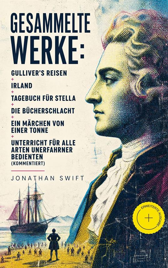 Gesammelte Werke: Gulliver's Reisen + Irland + Tagebuch für Stella + Die Bücherschlacht + Ein Märchen von einer Tonne + Unterricht für alle Arten unerfahrner Bedienten (Kommentiert)