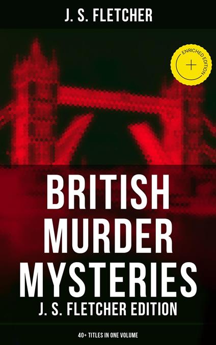 British Murder Mysteries: J. S. Fletcher Edition (40+ Titles in One Volume)