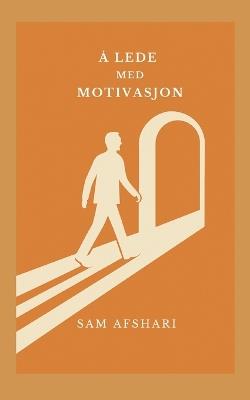 Å lede med motivasjon: For deg som leder også på de tunge dagene - Sam Afshari - cover