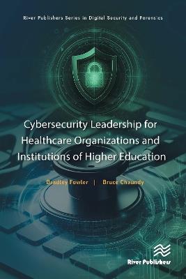 Cybersecurity Leadership for Healthcare Organizations and Institutions of Higher Education - Bradley Fowler,Bruce G. Chaundy - cover